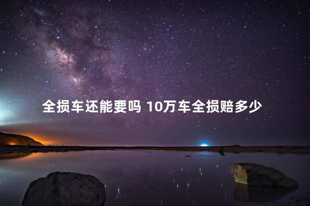 全损车还能要吗 10万车全损赔多少